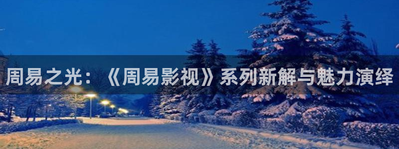 99视频精：周易之光：《周易影视》系列新解与魅力演绎
