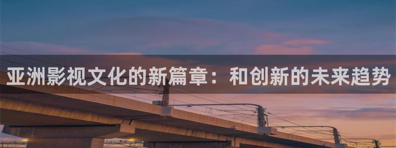 99视频免费在线观看：亚洲影视文化的新篇章：和创新的未来趋势