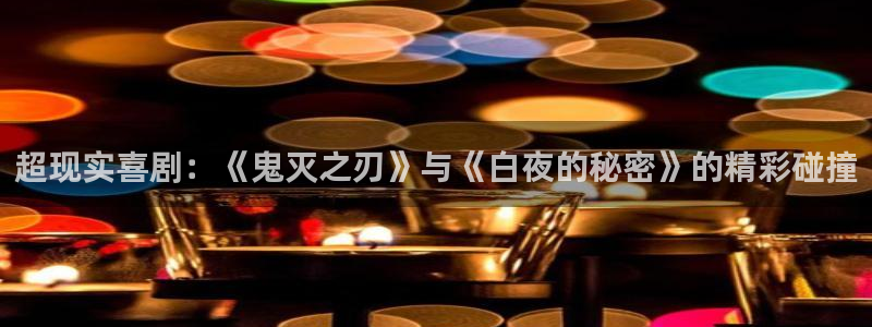 99视频免费观看1区：超现实喜剧：《鬼灭之刃》与《白夜的秘密》的精彩碰撞