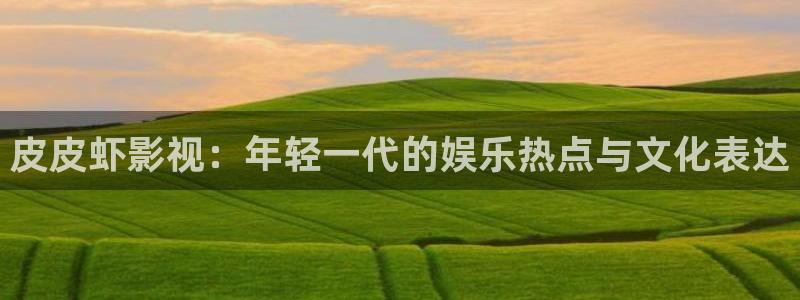 久久99视频精品：皮皮虾影视：年轻一代的娱乐热点与文化表达