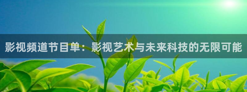 精品99视频观看：影视频道节目单：影视艺术与未来科技的无限可能