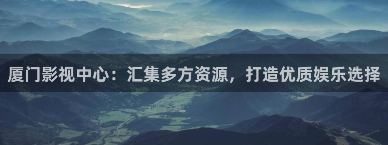 99视频久久精品视频：厦门影视中心：汇集多方资源，打造优质娱乐选择