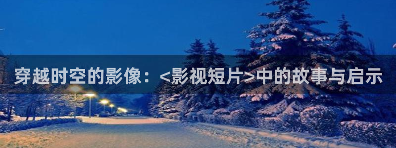 99视频这里只精品12：穿越时空的影像：<影视短片>中的故事与启示