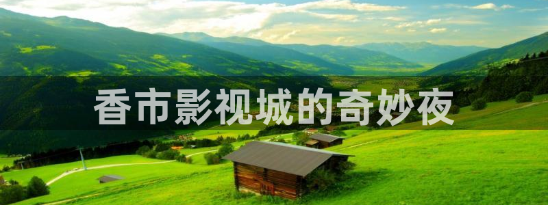 99视频在线网站：香市影视城的奇妙夜